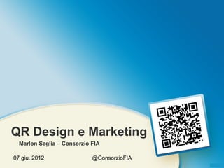 QR Design e Marketing
  Marlon Saglia – Consorzio FIA

07 giu. 2012                @ConsorzioFIA
 
