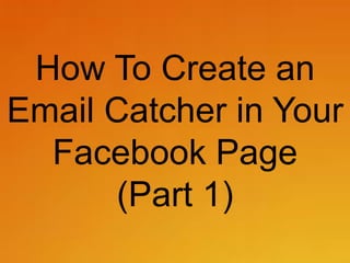 How To Create an
Email Catcher in Your
Facebook Page
(Part 1)

 