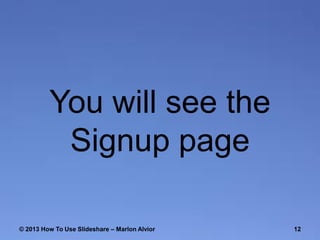 You will see the
Signup page
© 2013 How To Use ݺߣshare – Marlon Alvior

12

 