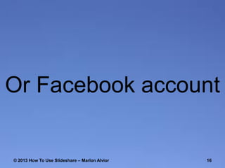 Or Facebook account

© 2013 How To Use ݺߣshare – Marlon Alvior

16

 
