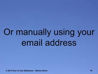 Or manually using your
email address
© 2013 How To Use ݺߣshare – Marlon Alvior

18

 