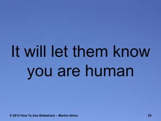 It will let them know
you are human
© 2013 How To Use ݺߣshare – Marlon Alvior

25

 
