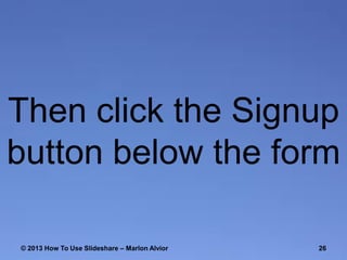 Then click the Signup
button below the form
© 2013 How To Use ݺߣshare – Marlon Alvior

26

 