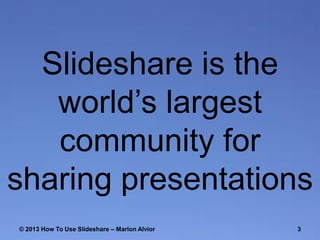 ݺߣshare is the
world’s largest
community for
sharing presentations
© 2013 How To Use ݺߣshare – Marlon Alvior

3

 