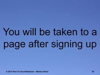 You will be taken to a
page after signing up
© 2013 How To Use ݺߣshare – Marlon Alvior

30

 