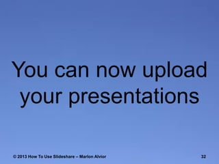 You can now upload
your presentations
© 2013 How To Use ݺߣshare – Marlon Alvior

32

 
