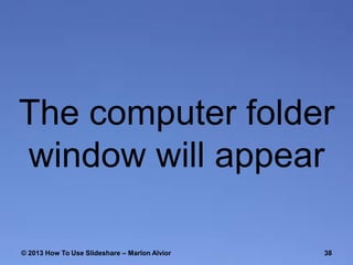 The computer folder
window will appear
© 2013 How To Use ݺߣshare – Marlon Alvior

38

 