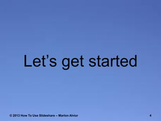 Let’s get started

© 2013 How To Use ݺߣshare – Marlon Alvior

4

 