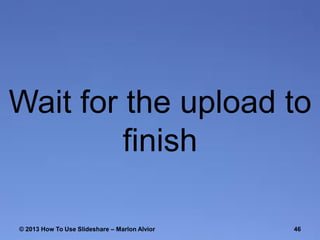 Wait for the upload to
finish
© 2013 How To Use ݺߣshare – Marlon Alvior

46

 