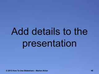 Add details to the
presentation
© 2013 How To Use ݺߣshare – Marlon Alvior

48

 