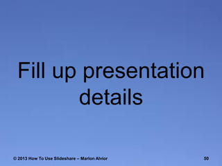 Fill up presentation
details
© 2013 How To Use ݺߣshare – Marlon Alvior

50

 