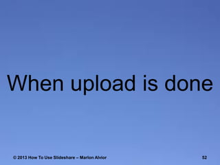 When upload is done

© 2013 How To Use ݺߣshare – Marlon Alvior

52

 