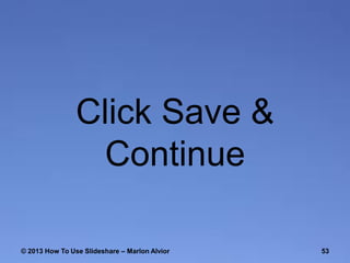 Click Save &
Continue
© 2013 How To Use ݺߣshare – Marlon Alvior

53

 