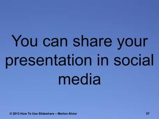 You can share your
presentation in social
media
© 2013 How To Use ݺߣshare – Marlon Alvior

57

 