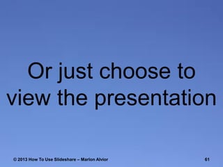 Or just choose to
view the presentation
© 2013 How To Use ݺߣshare – Marlon Alvior

61

 