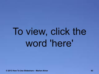 To view, click the
word 'here'
© 2013 How To Use ݺߣshare – Marlon Alvior

63

 