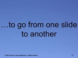 …to go from one slide
to another
© 2013 How To Use ݺߣshare – Marlon Alvior

71

 