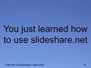 You just learned how
to use slideshare.net
© 2013 How To Use ݺߣshare – Marlon Alvior

73

 
