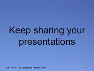 Keep sharing your
presentations
© 2013 How To Use ݺߣshare – Marlon Alvior

74

 