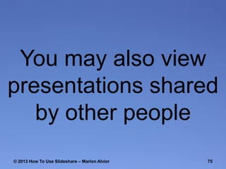 You may also view
presentations shared
by other people
© 2013 How To Use ݺߣshare – Marlon Alvior

75

 