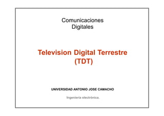 Comunicaciones
Digitales
Television Digital Terrestre
(TDT)
UNIVERSIDAD ANTONIO JOSE CAMACHO
Ingeniería electrónica.
 