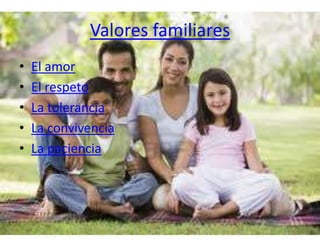 Valores familiares
• El amor
• El respeto
• La tolerancia
• La convivencia
• La paciencia
 