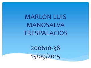 MARLON LUIS
MANOSALVA
TRESPALACIOS
200610-38
15/09/2015
 