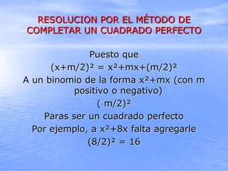 RESOLUCION POR EL MÉTODO DE
COMPLETAR UN CUADRADO PERFECTO
Puesto que
(x+m/2)² = x²+mx+(m/2)²
A un binomio de la forma x²+...