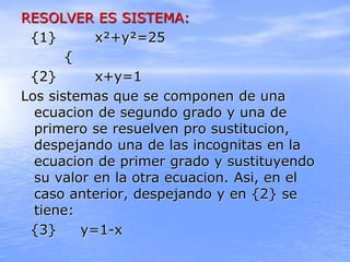 RESOLVER ES SISTEMA:
{1} x²+y²=25
{
{2} x+y=1
Los sistemas que se componen de una
ecuacion de segundo grado y una de
prime...