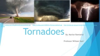 TornadoesBy: Marlon Ramtahal
Professor William Vasil
https://i.ytimg.com/vi/EinzBoVnmRs/maxresdefault.jpg https://i.ytimg.com/vi/6h8043y-PwI/maxresdefault.jpg http://scijinks.jpl.nasa.gov/review/tornado/tornado-lightning-
lrg.png
 