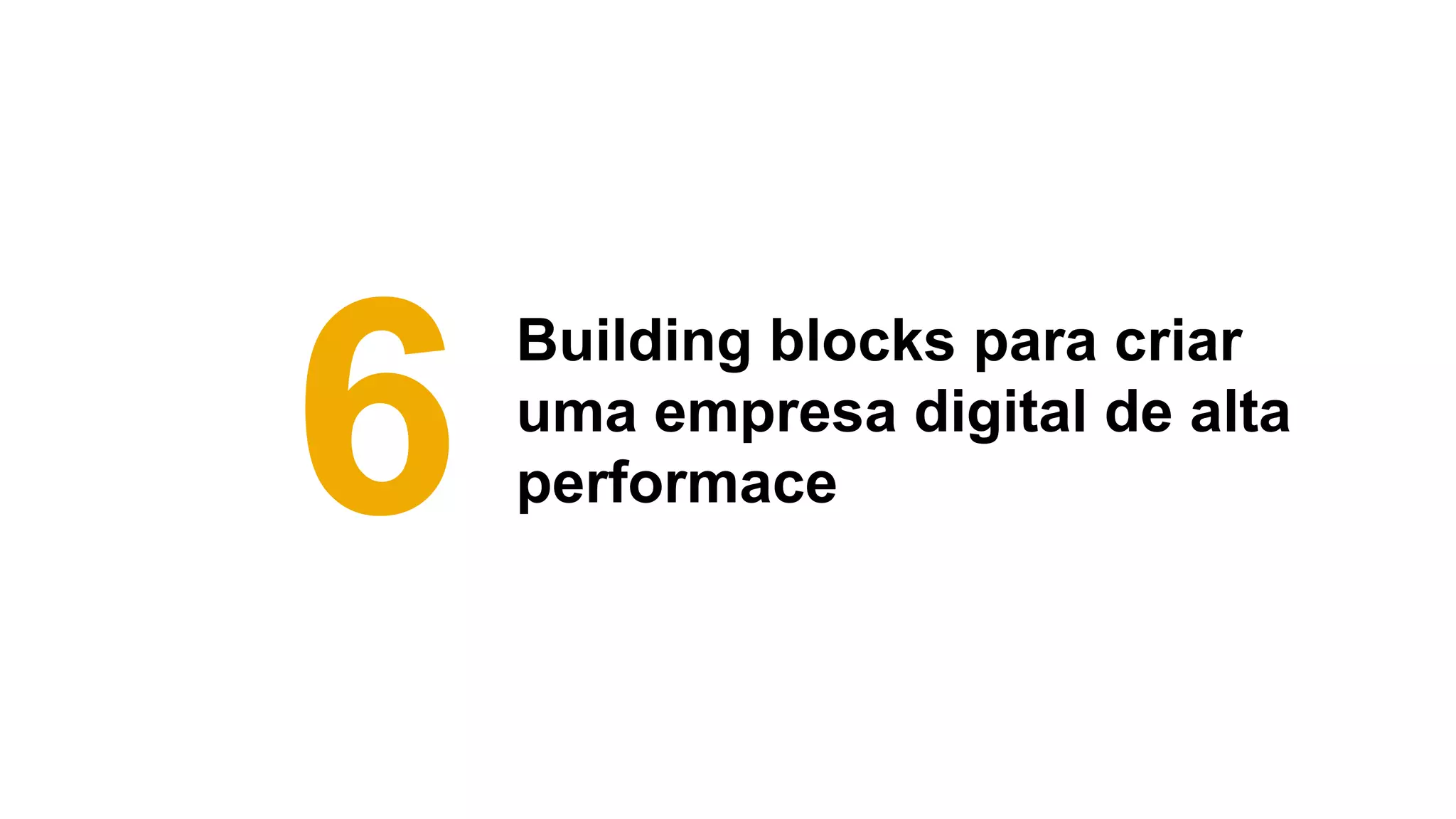 Building blocks para criar
uma empresa digital de alta
performace6
 