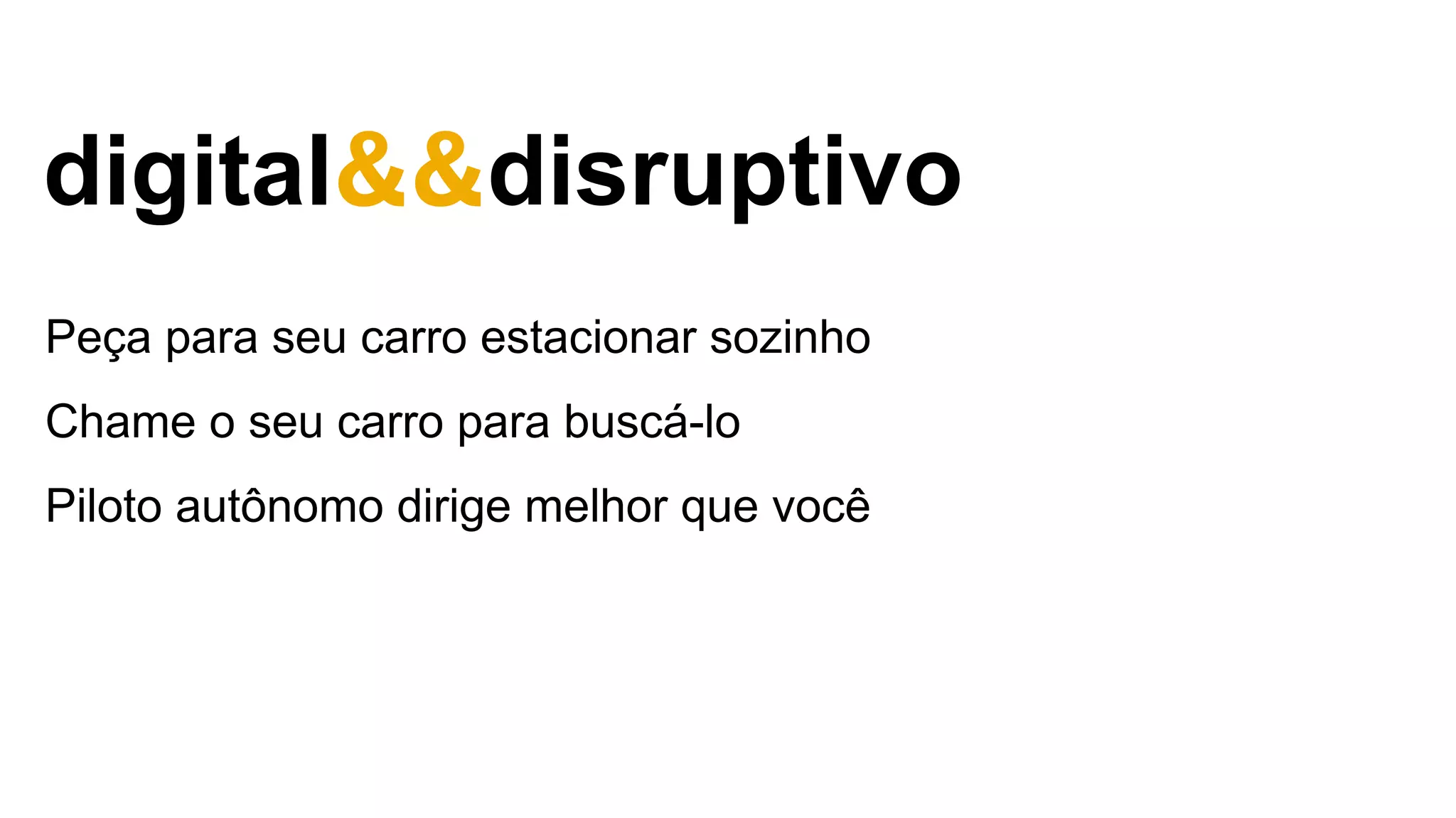 Peça para seu carro estacionar sozinho
Chame o seu carro para buscá-lo
Piloto autônomo dirige melhor que você
digital&&disruptivo
 