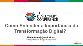 Como Entender a Importância da
Transformação Digital?
Marlo Simon | @marlosimon
Estrategista Digital & Arquiteto Corporativo
 