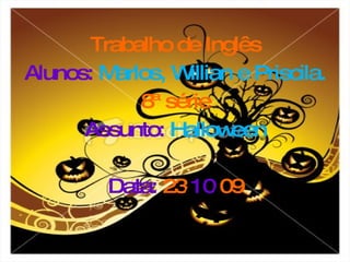 Trabalho de Inglês Alunos:  Marlos, Willian e Priscila. 8ª série Assunto:  Halloween Data:  23 / 10 / 09 