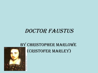 Doctor Faustus
By christopher Marlowe
(cristoFer Marley)
 