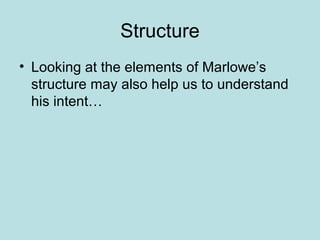 Structure
• Looking at the elements of Marlowe’s
structure may also help us to understand
his intent…
 