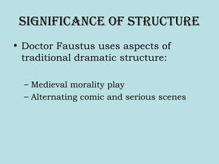 Significance of Structure
• Doctor Faustus uses aspects of
traditional dramatic structure:
– Medieval morality play
– Alternating comic and serious scenes
 
