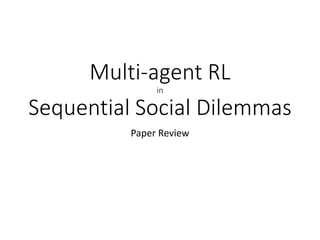 Multi-agent RL
in
Sequential Social Dilemmas
Paper Review
 