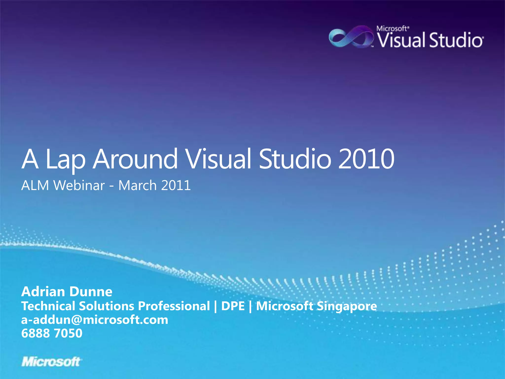 A Lap Around Visual Studio 2010ALM Webinar - March 2011Adrian DunneTechnical Solutions Professional | DPE | Microsoft Singaporea-addun@microsoft.com6888 7050