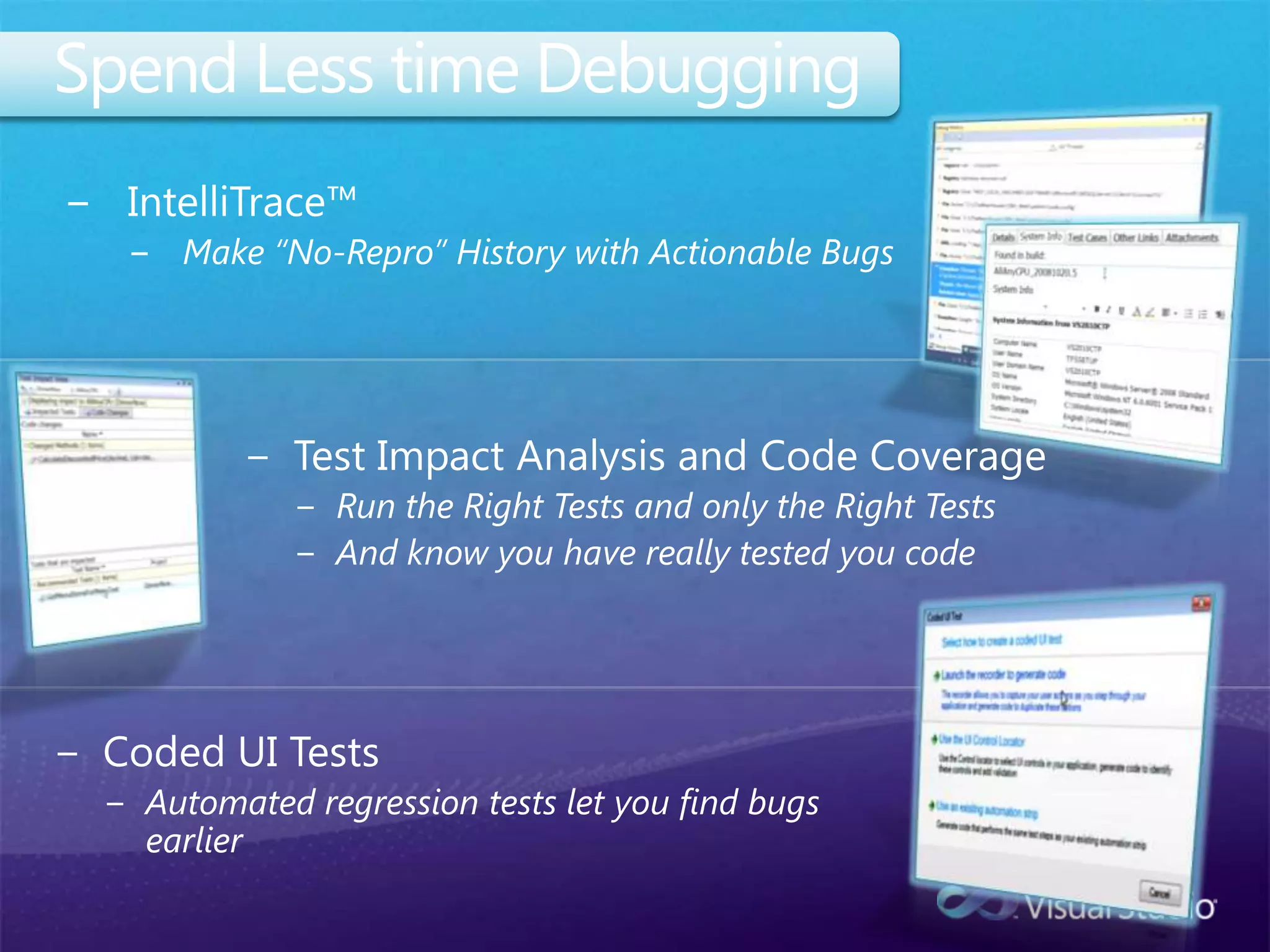 Spend Less time DebuggingIntelliTrace™Make “No-Repro” History with Actionable BugsTest Impact Analysis and Code CoverageRun the Right Tests and only the Right TestsAnd know you have really tested you codeCoded UI TestsAutomated regression tests let you find bugs earlier