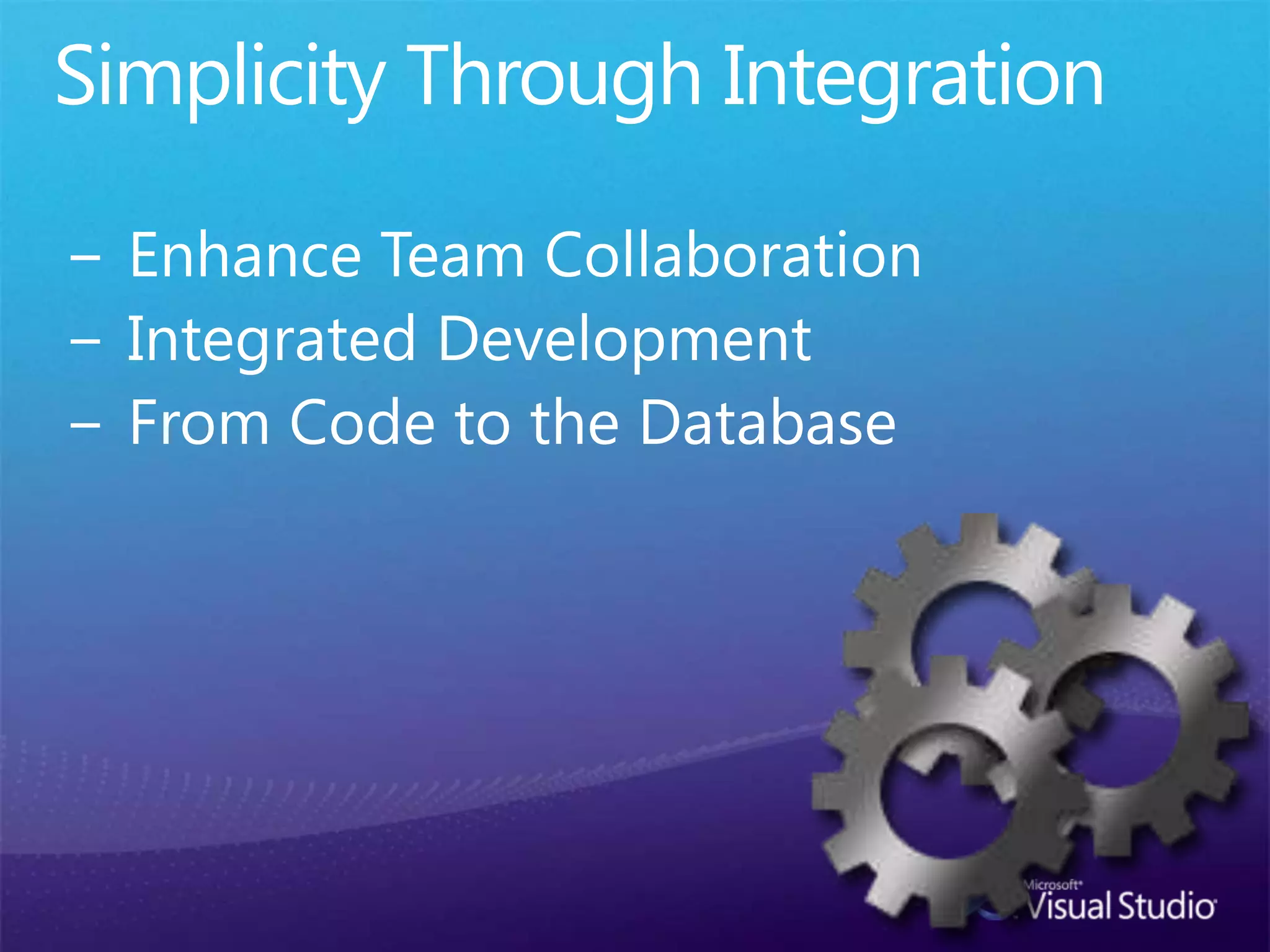 Simplicity Through IntegrationEnhance Team CollaborationIntegrated DevelopmentFrom Code to the Database
