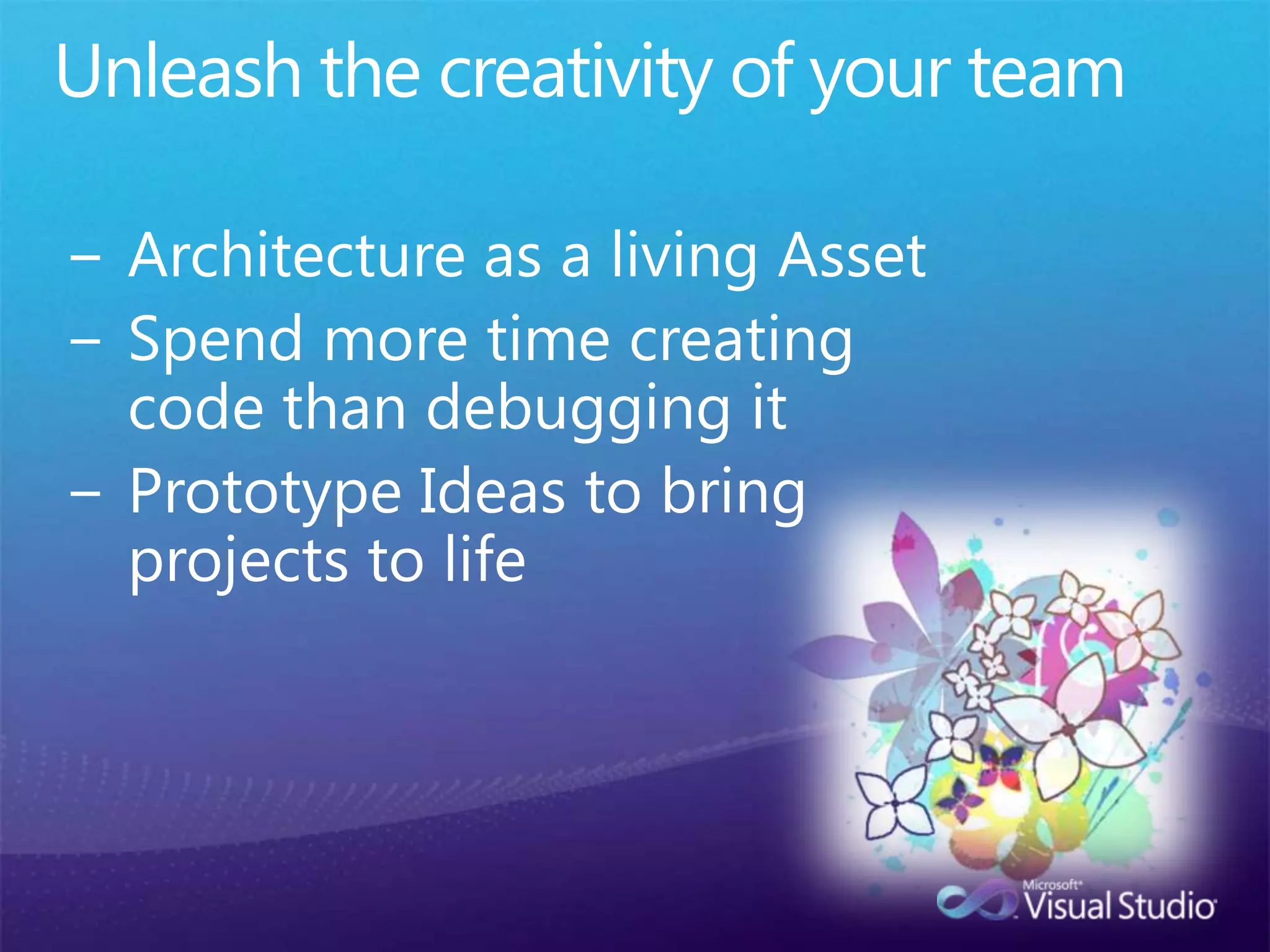 Unleash the creativity of your teamArchitecture as a living AssetSpend more time creating code than debugging itPrototype Ideas to bring projects to life