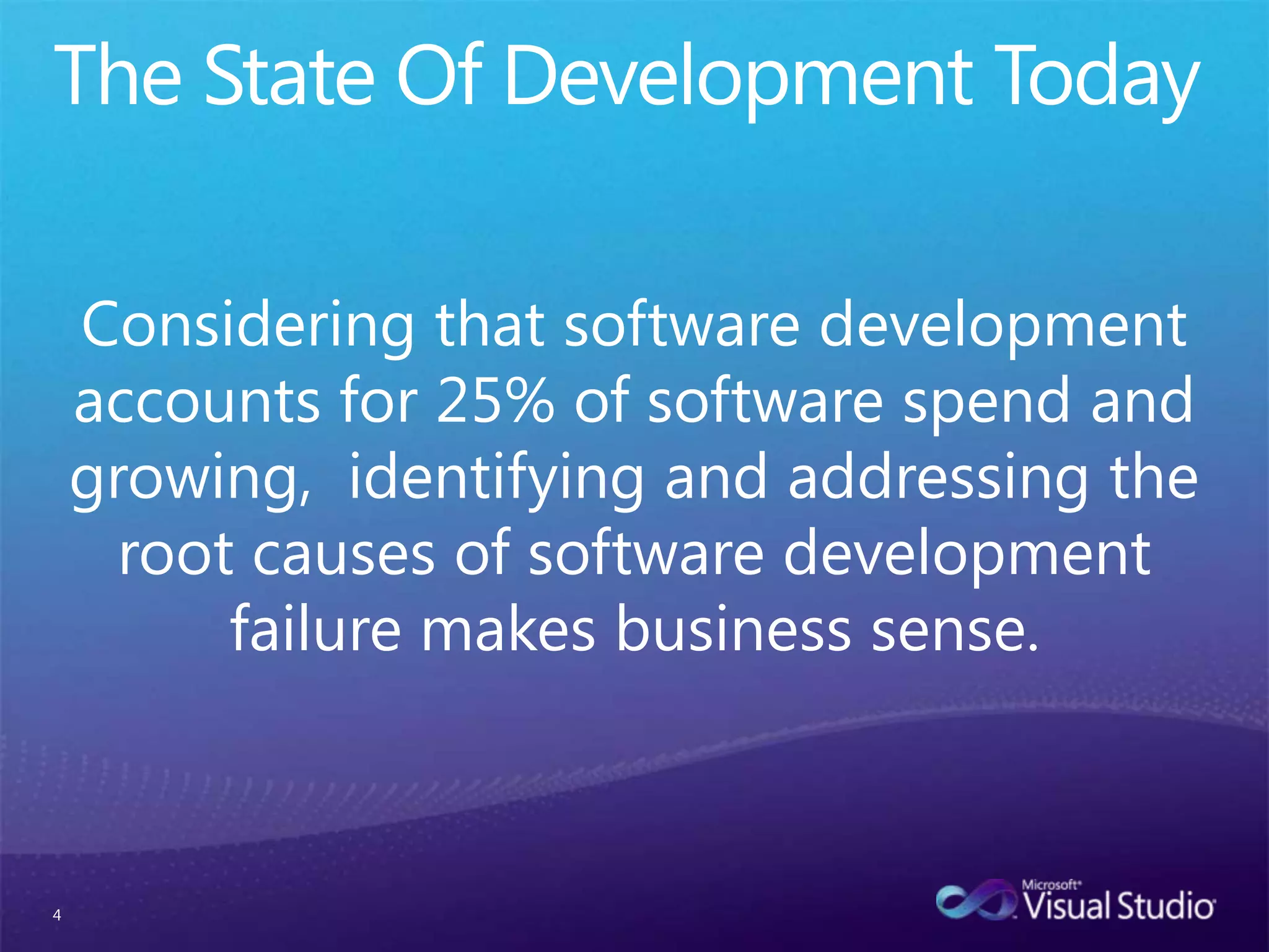 4Considering that software development accounts for 25% of software spend and growing,  identifying and addressing the root causes of software development failure makes business sense.The State Of Development Today