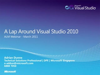 A Lap Around Visual Studio 2010 ALM Webinar - March 2011 Adrian DunneTechnical Solutions Professional | DPE | Microsoft Singaporea-addun@microsoft.com6888 7050 