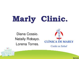 Marly Clinic. 
Diana Cossio. 
Natally Robayo. 
Lorena Torres. 
 