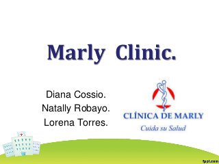 Marly Clinic.
Diana Cossio.
Natally Robayo.
Lorena Torres.
 