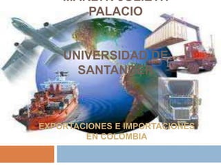 MARLYN JULIETH 
PALACIO 
UNIVERSIDAD DE 
SANTANDER 
EXPORTACIONES E IMPORTACIONES 
EN COLOMBIA 
 