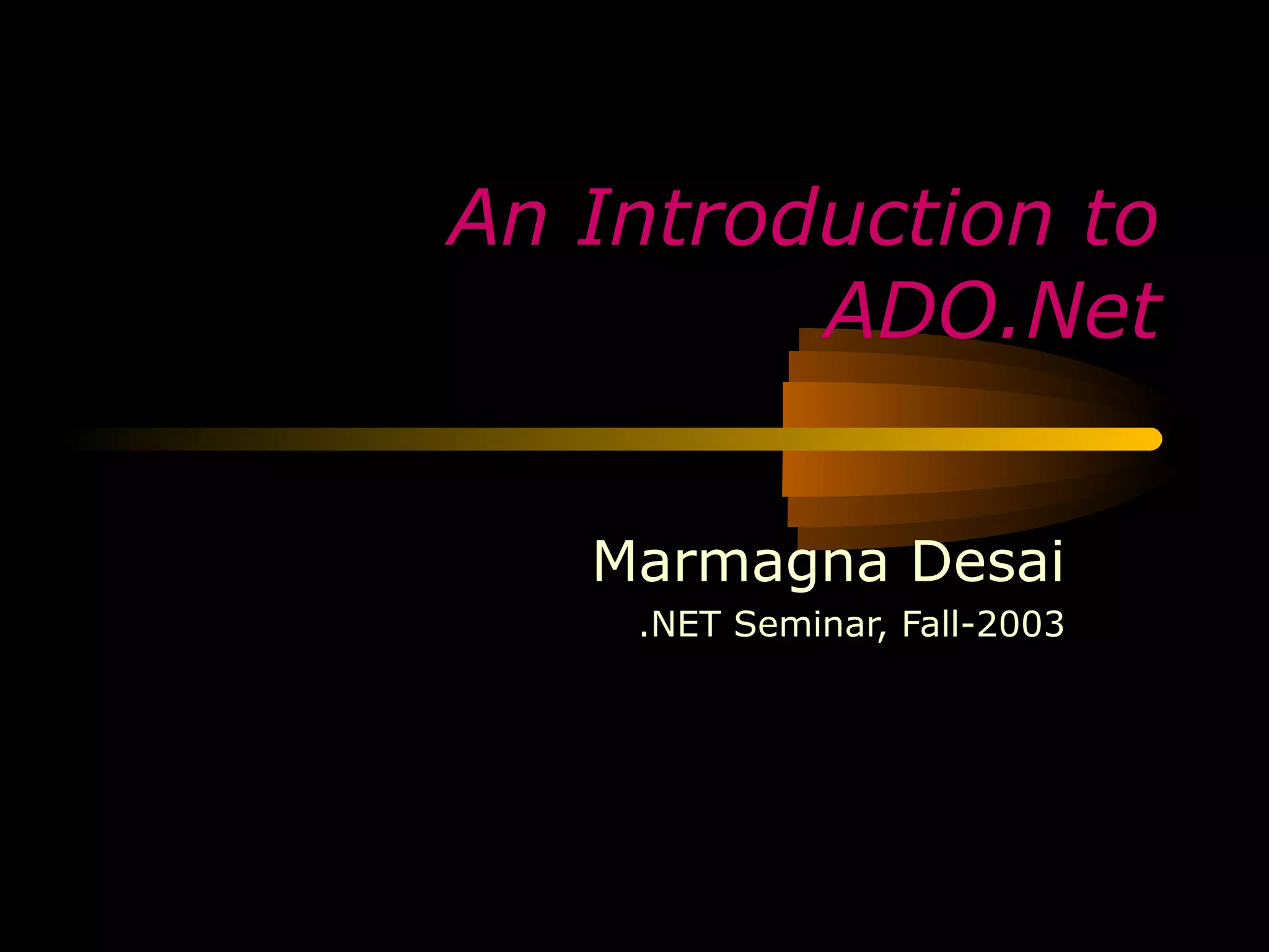 An Introduction to
         ADO.Net


   Marmagna Desai
    .NET Seminar, Fall-2003
 