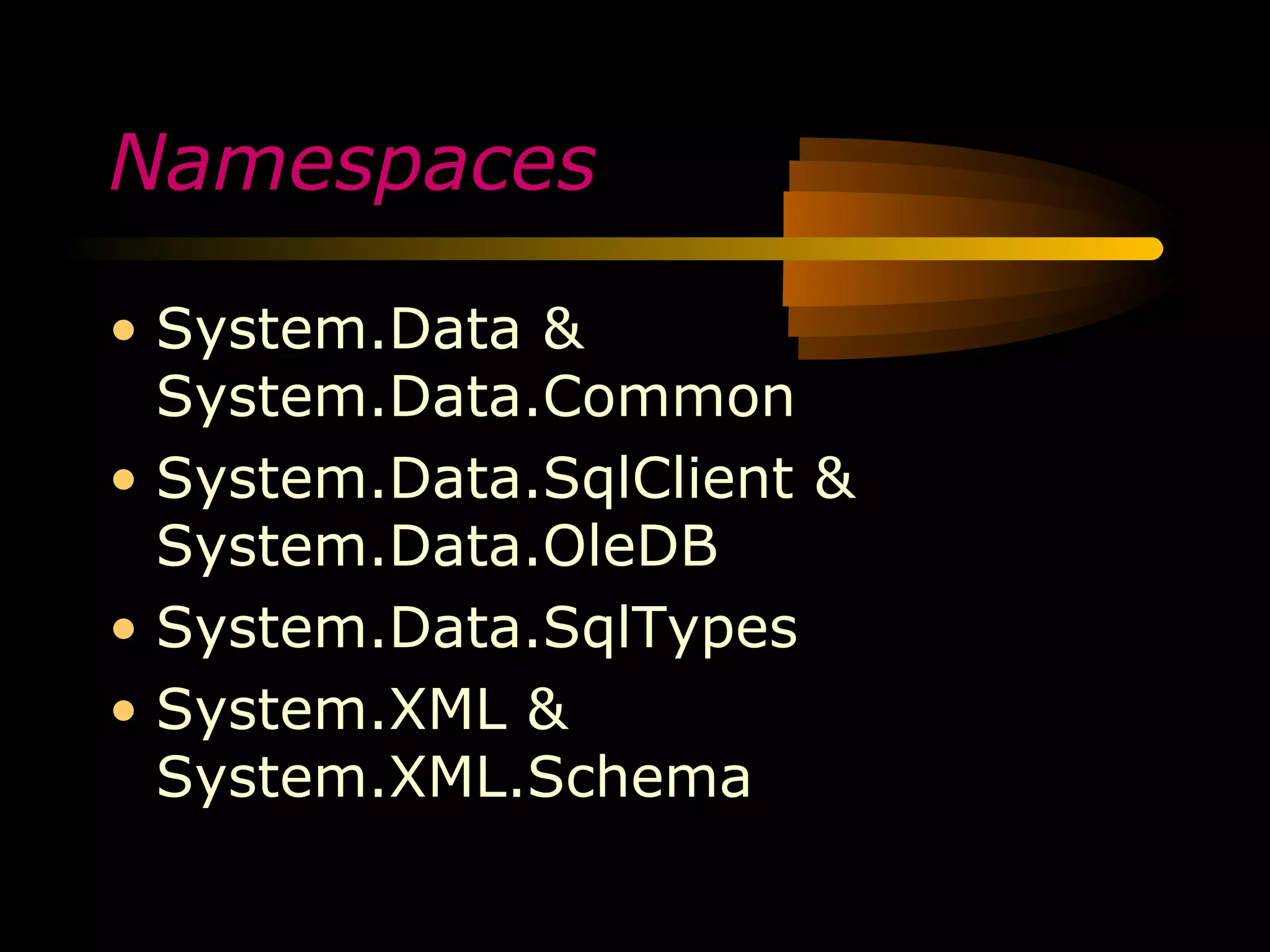 Namespaces

• System.Data &
  System.Data.Common
• System.Data.SqlClient &
  System.Data.OleDB
• System.Data.SqlTypes
• System.XML &
  System.XML.Schema
 