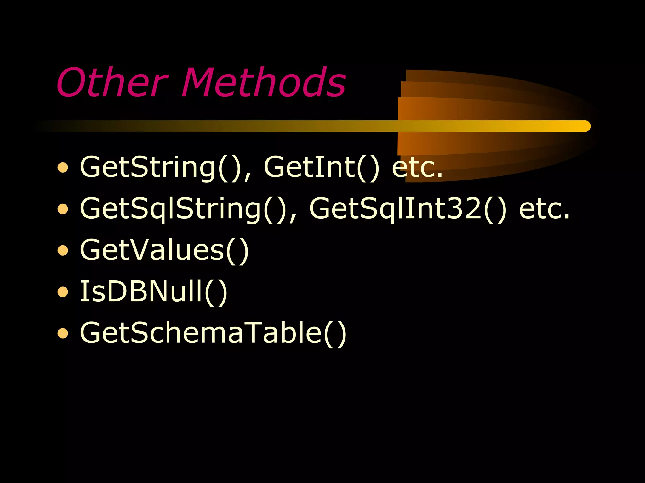 Other Methods

• GetString(), GetInt() etc.
• GetSqlString(), GetSqlInt32() etc.
• GetValues()
• IsDBNull()
• GetSchemaTable()
 
